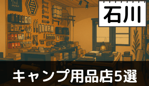 【2025年最新】石川でおすすめのキャンプ・アウトドア用品店5選:白山と能登半島で自然を楽しむ